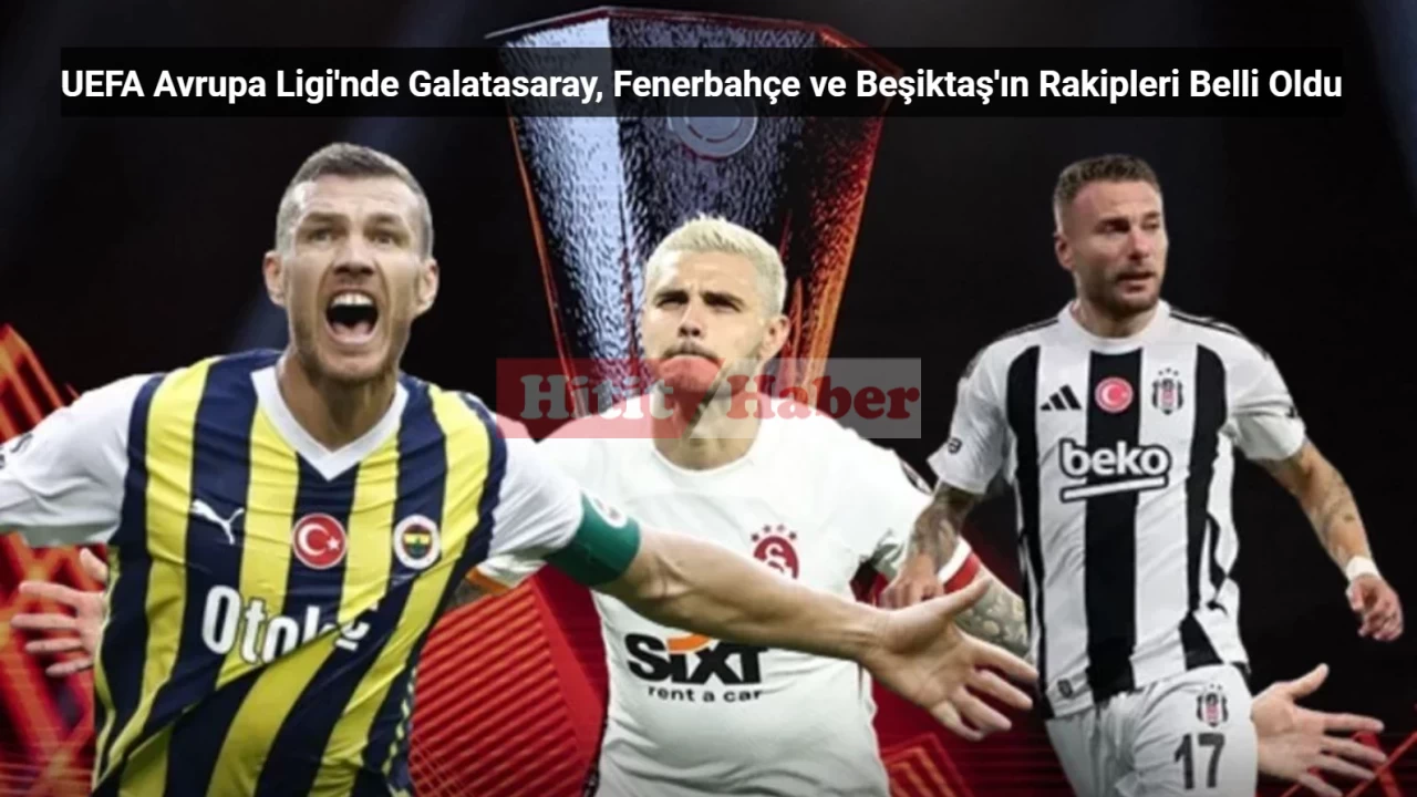 Galatasaray, Fenerbahçe ve Beşiktaş'ın Avrupa Ligi rakipleri belli oldu, heyecan dorukta!